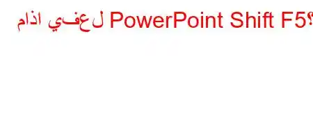 ماذا يفعل PowerPoint Shift F5؟